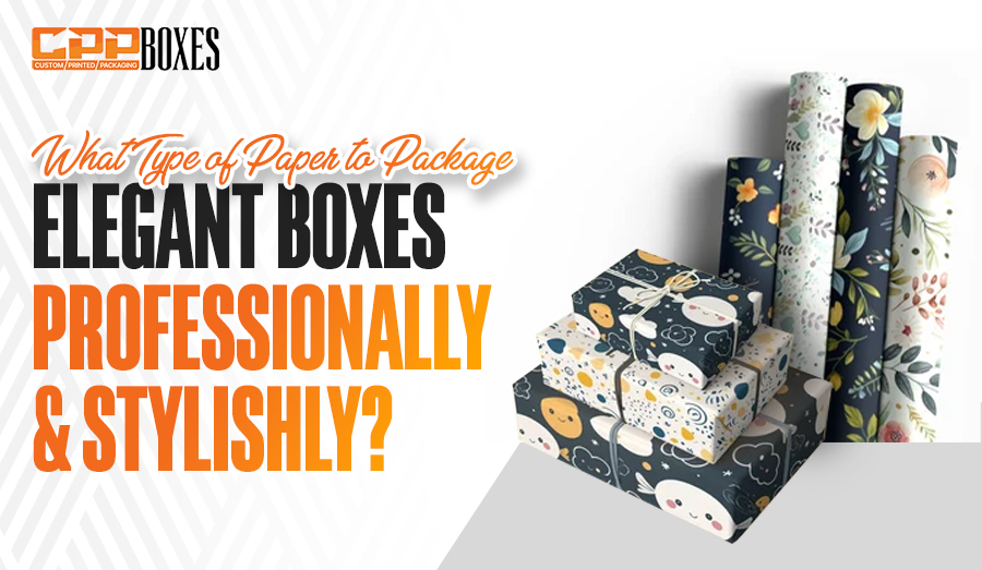 What Type of Paper to Package Elegant Boxes Stylishly?
