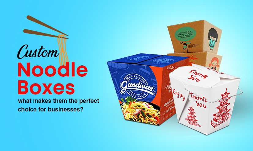 <strong>Custom Noodle Boxes – What Makes Them the Perfect Choice for Businesses?</strong>