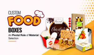 Custom Food Boxes- The Pivotal Role of Material Selection