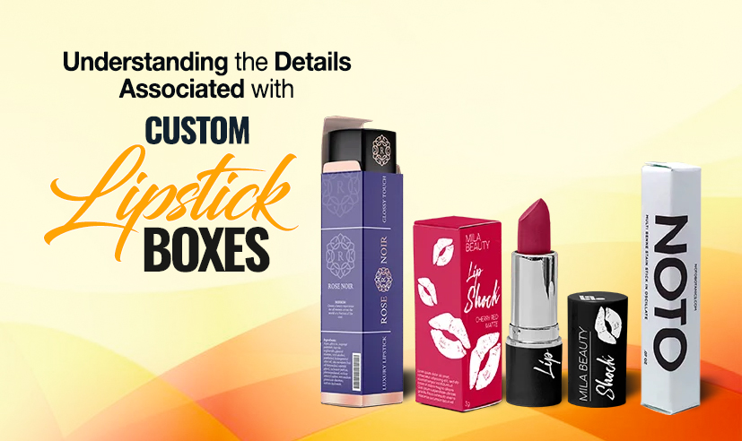 Understanding the Details Associated with Custom Lipstick Boxes